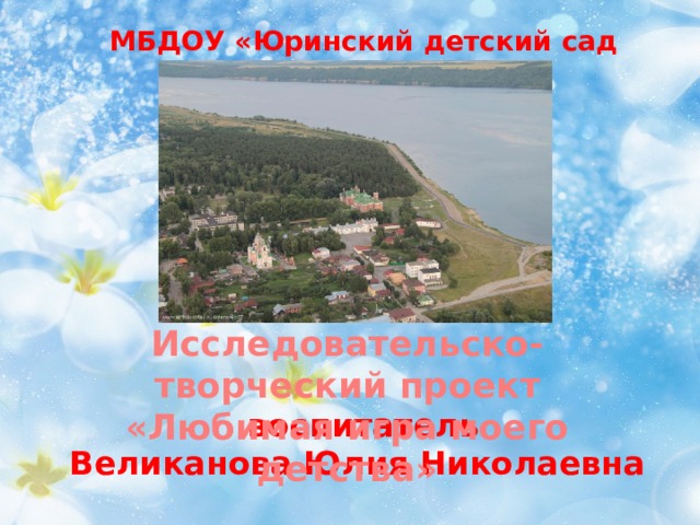 МБДОУ «Юринский детский сад «Теремок» Исследовательско-творческий проект «Любимая игра моего детства»  воспитатель  Великанова Юлия Николаевна