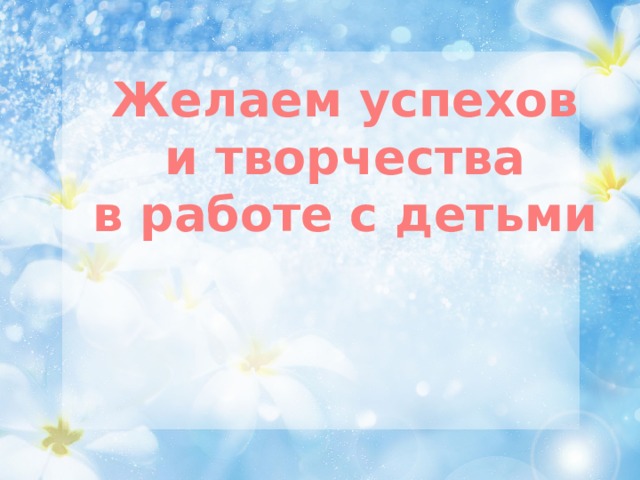 Желаем успехов и творчества в работе с детьми