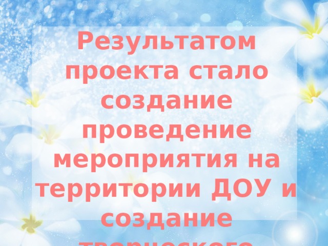 Результатом проекта стало создание проведение мероприятия на территории ДОУ и создание творческого фотоальбома