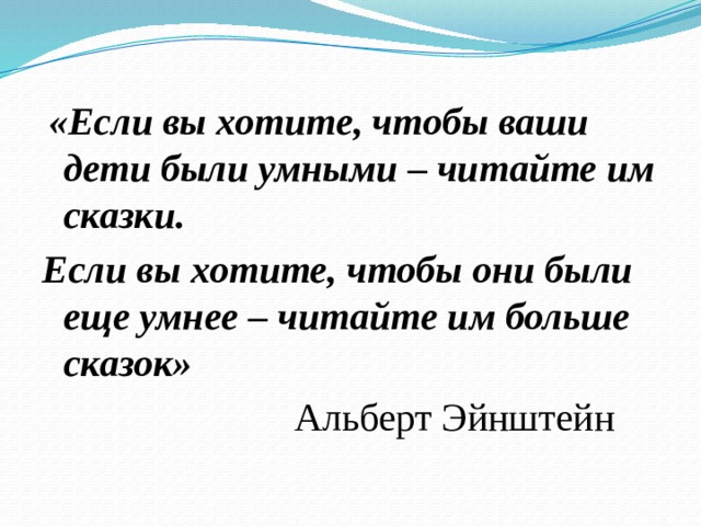 «Если вы хотите, чтобы ваши дети были умными – читайте им сказки. Если вы хотите, чтобы они были еще умнее – читайте им больше сказок»  Альберт Эйнштейн