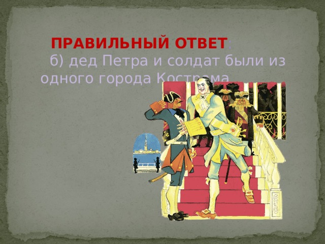 ПРАВИЛЬНЫЙ ОТВЕТ :  б) дед Петра и солдат были из одного города Кострома