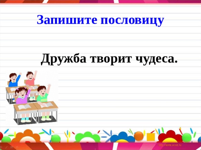 Запиши поговорку. Запиши пословицу по памяти. Пословица Дружба творит чудеса. Записать пословицу по памяти. Поговорку и запиши.