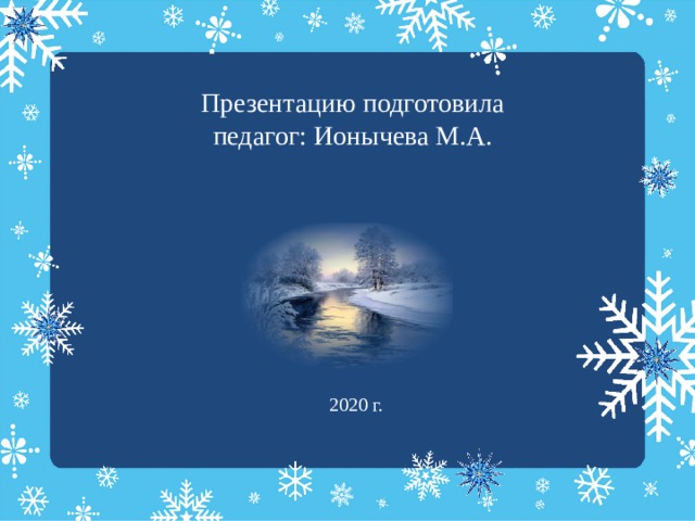 Презентацию подготовила  педагог: Ионычева М.А.      2020 г.