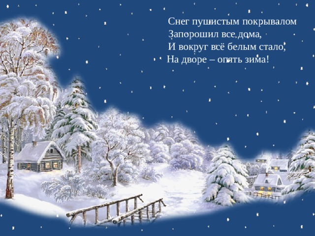 Снег пушистым покрывалом  Запорошил все дома,  И вокруг всё белым стало,  На дворе – опять зима!