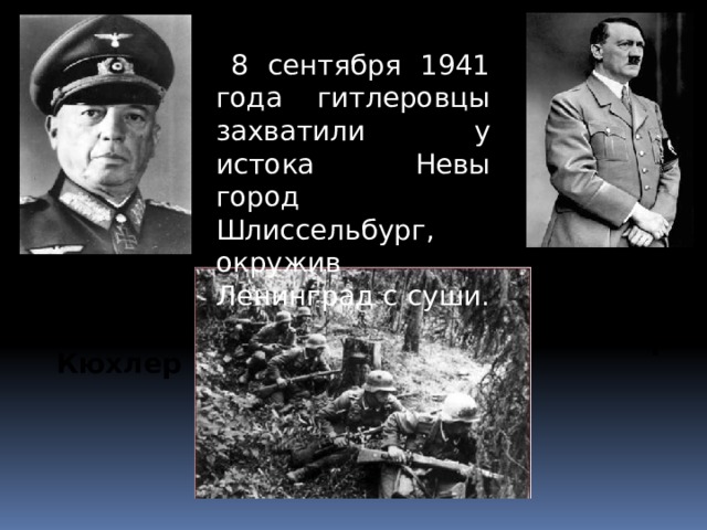 8 сентября 1941 года гитлеровцы захватили у истока Невы город Шлиссельбург, окружив Ленинград с суши. Генерал-полковник Адольф Гитлер Кюхлер