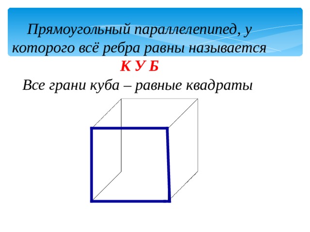 Прямоугольный параллелепипед, у которого всё ребра равны называется  К У Б  Все грани куба – равные квадраты