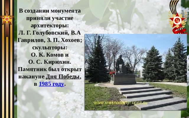 В создании монумента приняли участие архитекторы: Л. Г. Голубовский, В.А Гаврилов, З. П. Хохоев; скульпторы: О. К. Комов и О. С. Кирюхин. Памятник был открыт накануне Дня Победы , в 1985 году .