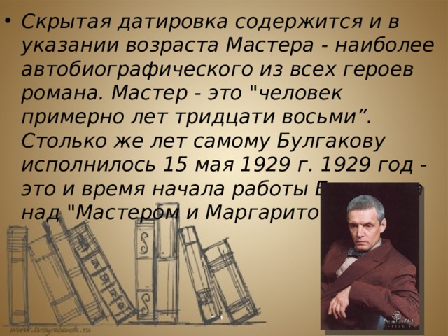 Скрытая датировка содержится и в указании возраста Мастера - наиболее автобиографического из всех героев романа. Мастер - это 