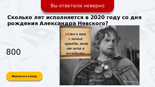 Вы ответили неверно Сколько лет исполняется в 2020 году со дня рождения Александра Невского? 800 Вернуться назад