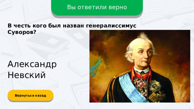 Вы ответили верно В честь кого был назван генералиссимус Суворов? Александр Невский Вернуться назад