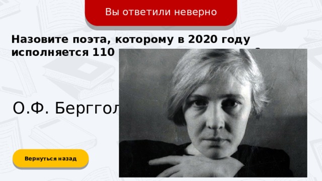 Вы ответили неверно Назовите поэта, которому в 2020 году исполняется 110 лет со дня рождения? О.Ф. Берггольц Вернуться назад