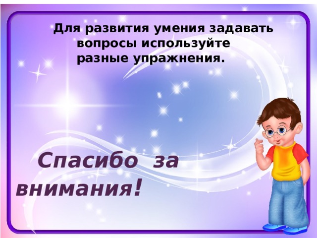   Для развития умения задавать вопросы используйте разные упражнения.        Спасибо за внимания !