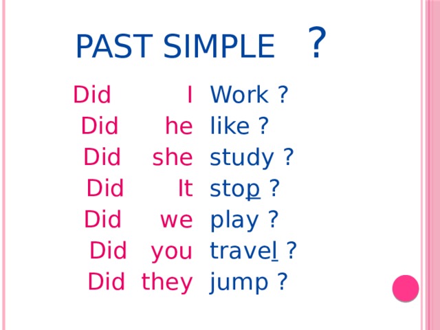Past  Simple ? Did I Work ? Did he like ? Did she study ? sto p ? Did It Did we play ? Did you trave l ? jump ? Did they