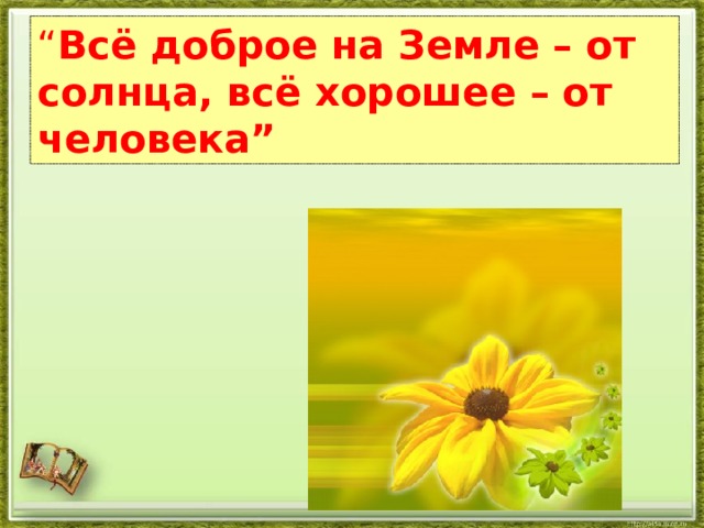 “ Всё доброе на Земле – от солнца, всё хорошее – от человека”