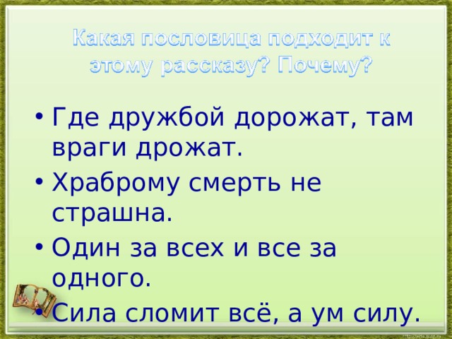 Где дружбой дорожат, там враги дрожат. Храброму смерть не страшна. Один за всех и все за одного. Сила сломит всё, а ум силу.
