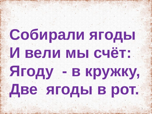 Собирали ягоды И вели мы счёт: Ягоду - в кружку, Две ягоды в рот.