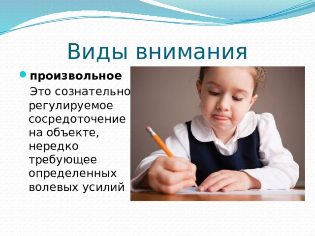 Виды внимания произвольное  Это сознательно регулируемое сосредоточение на объекте, нередко требующее определенных волевых усилий