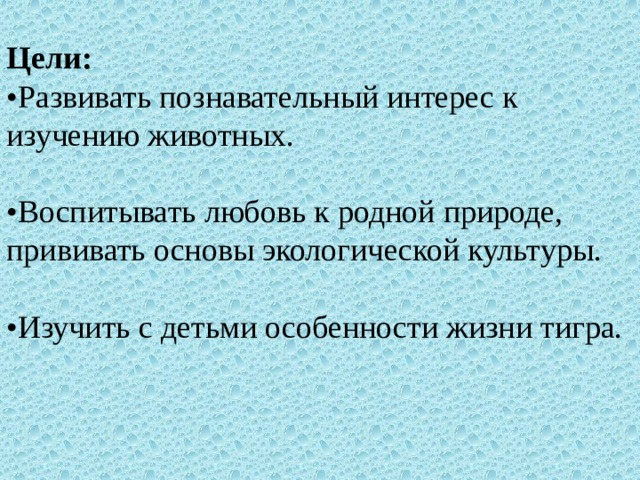 Цели: • Развивать познавательный интерес к изучению животных. • Воспитывать любовь к родной природе, прививать основы экологической культуры. • Изучить с детьми особенности жизни тигра.