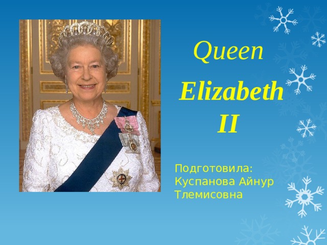Queen Elizabeth II      Подготовила:  Куспанова Айнур Тлемисовна
