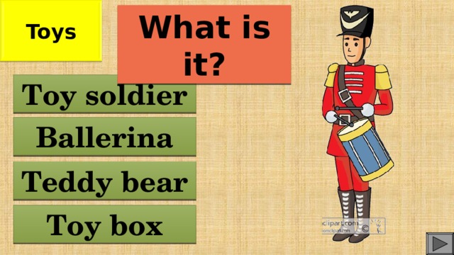Toys What is it? Toy soldier Ballerina Teddy bear Toy box
