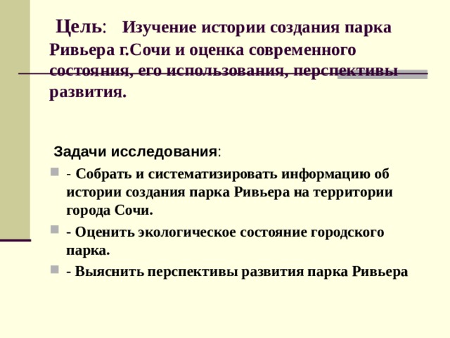   Цель :   Изучение истории создания парка Ривьера г.Сочи и оценка современного состояния, его использования, перспективы развития.       Задачи исследования :