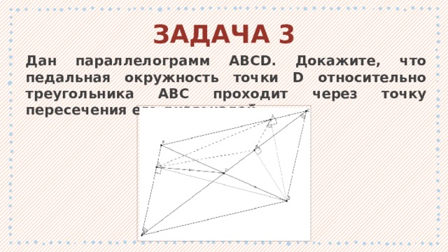 ЗАДАЧА 3 Дан параллелограмм ABCD. Докажите, что педальная окружность точки D относительно треугольника ABC проходит через точку пересечения его диагоналей̆. 1