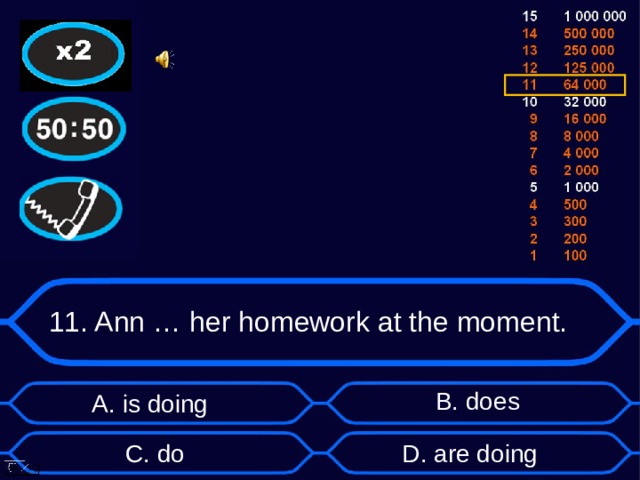 11. Ann … her homework at the moment. B . does А. is doing D . are doing C . do