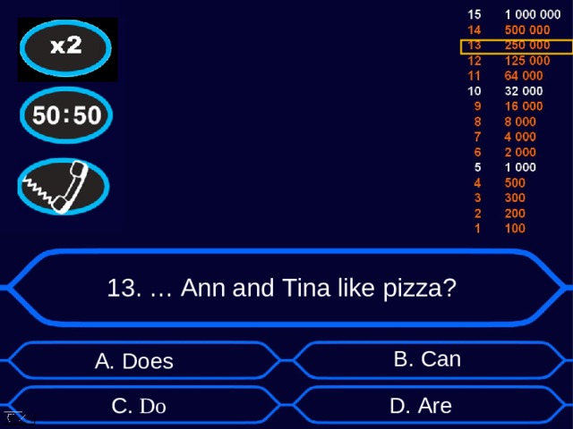 13. … Ann and Tina like pizza? B . Can А. Does D . Are C.  Do