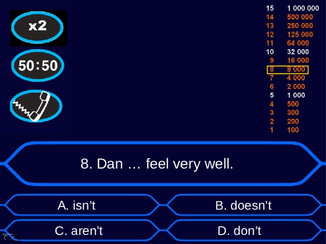 8. Dan … feel very well. А. isn’t B . doesn’t D . don’t C . aren’t