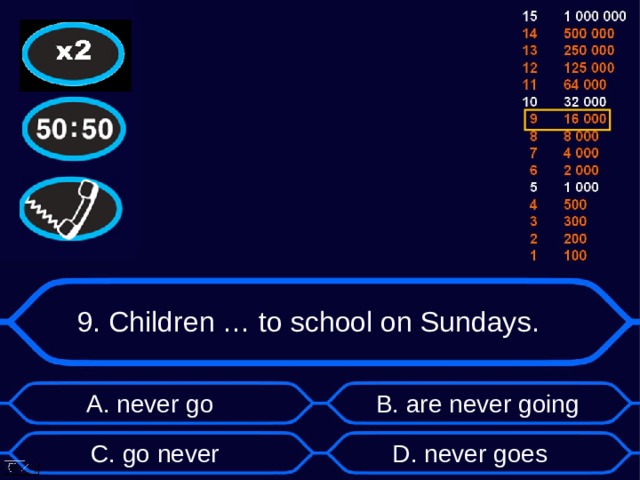 9. Children … to school on Sundays. А. never go B . are never going D . never goes C . go never