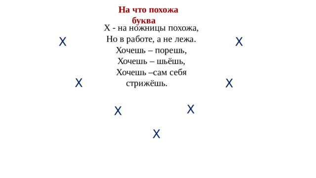 На что похожа буква Х - на ножницы похожа, Но в работе, а не лежа. Хочешь – порешь, Хочешь – шьёшь, Хочешь –сам себя стрижёшь. Х  Х  Х  Х  Х  Х  Х