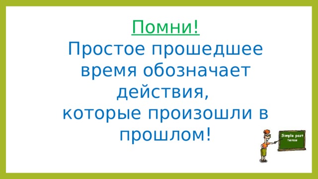 Помни! Простое прошедшее время обозначает действия, которые произошли в прошлом!