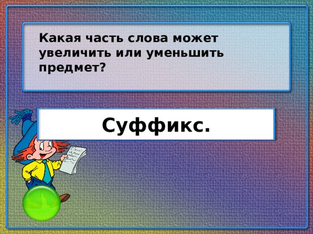 Какая часть слова может увеличить или уменьшить предмет? Суффикс.