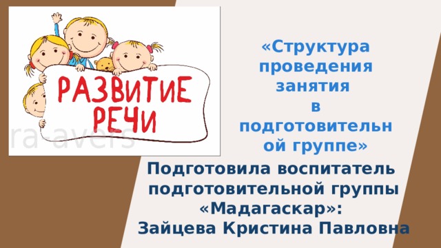 «Структура проведения занятия в подготовительной группе» Подготовила воспитатель подготовительной группы «Мадагаскар»: Зайцева Кристина Павловна