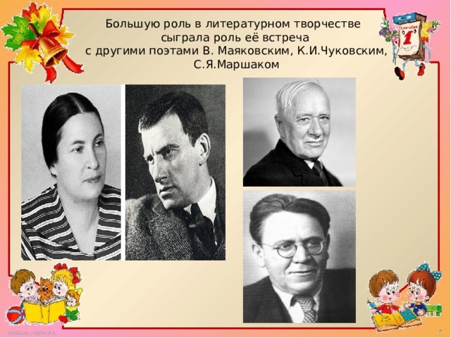 Большую роль в литературном творчестве сыграла роль её встреча  с другими поэтами В. Маяковским, К.И.Чуковским,  С.Я.Маршаком
