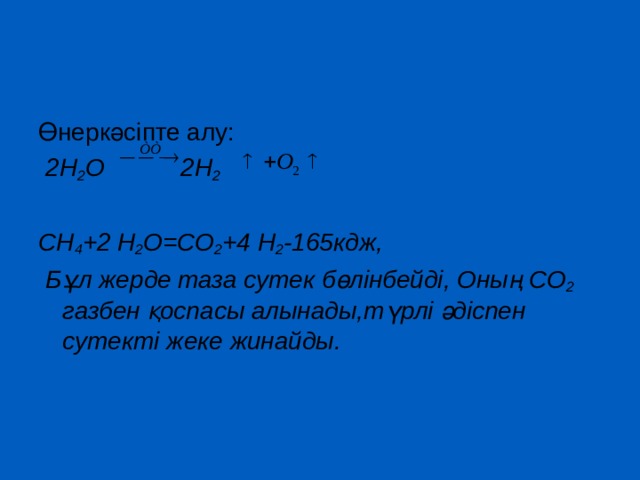 Өнеркәсіпте алу:  2H 2 О 2H 2   СН 4 +2 H 2 О=СО 2 +4 H 2 -165кдж,  Бұл жерде таза сутек бөлінбейді, Оның СО 2 газбен қоспасы алынады,түрлі әдіспен сутекті жеке жинайды.