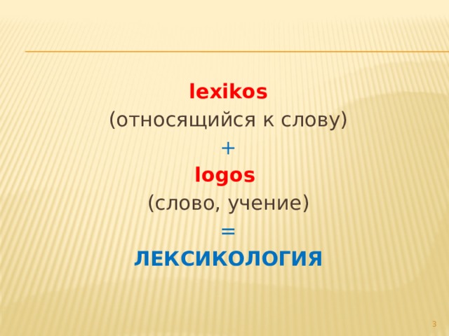 lexikos (относящийся к слову) + logos (слово, учение) = ЛЕКСИКОЛОГИЯ