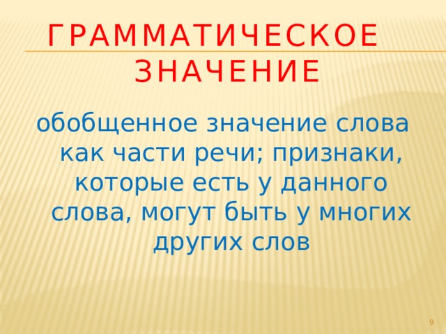 Грамматическое значение обобщенное значение слова как части речи; признаки, которые есть у данного слова, могут быть у многих других слов