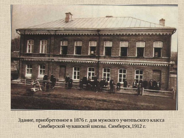   Здание, приобретенное в 1876 г. для мужского учительского класса  Симбирской чувашской школы. Симбирск,1912 г.