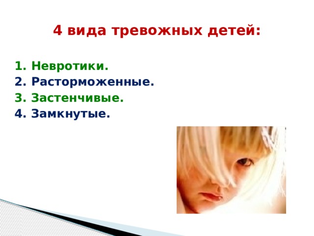 4 вида тревожных детей: 1. Невротики. 2. Расторможенные. 3. Застенчивые. 4. Замкнутые.