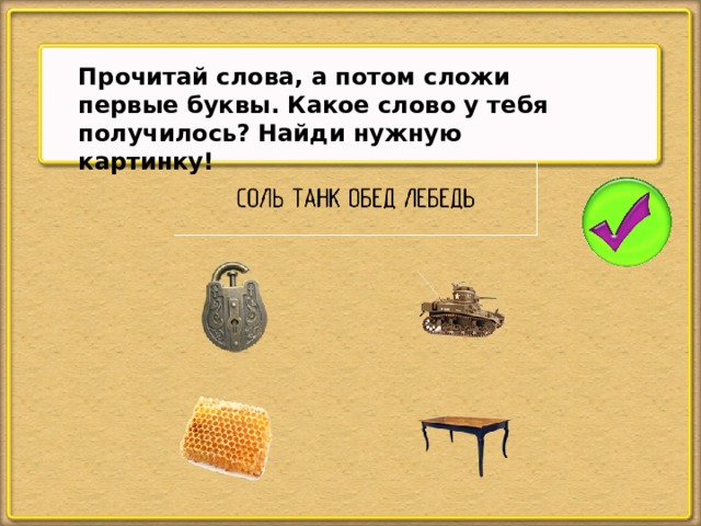 Прочитай слова, а потом сложи первые буквы. Какое слово у тебя получилось? Найди нужную картинку!