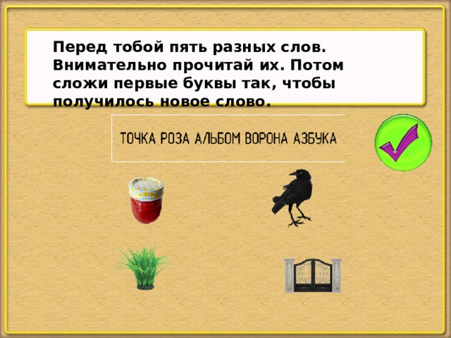 Перед тобой пять разных слов. Внимательно прочитай их. Потом сложи первые буквы так, чтобы получилось новое слово.