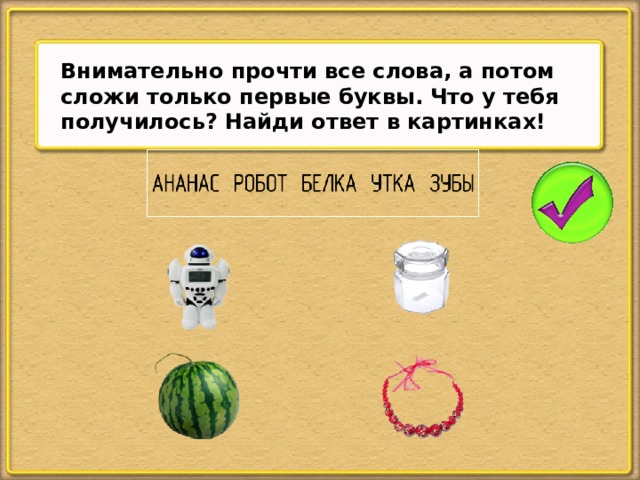 Внимательно прочти все слова, а потом сложи только первые буквы. Что у тебя получилось? Найди ответ в картинках!