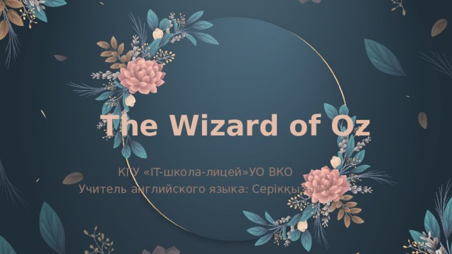 The Wizard of Oz КГУ « IT- школа-лицей»УО ВКО Учитель английского языка: Серікқызы М.