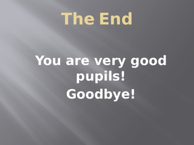 The  End You are very good pupils! Goodbye!