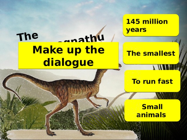 The compsognathus 145 million years The smallest Make up the dialogue To run fast Small animals