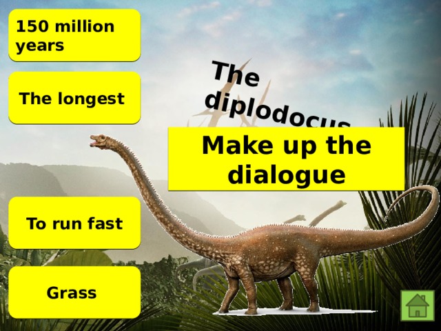 The diplodocus 150 million years The longest Make up the dialogue To run fast Grass