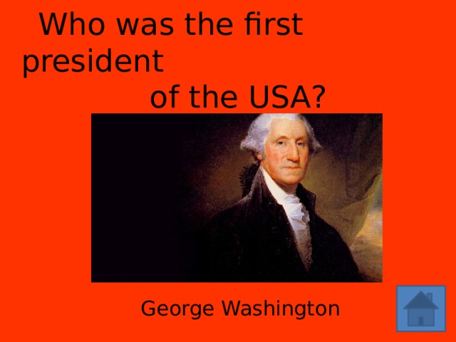 Who was the first president  of the USA? George Washington