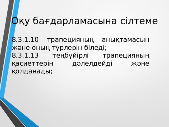 Оқу бағдарламасына сілтеме 8.3.1.10 трапецияның анықтамасын және оның түрлерін біледі; 8.3.1.13 теңбүйірлі трапецияның қасиеттерін дәлелдейді және қолданады;