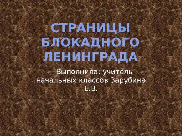 Страницы Блокадного ленинграда  Выполнила: учитель начальных классов Зарубина Е.В.